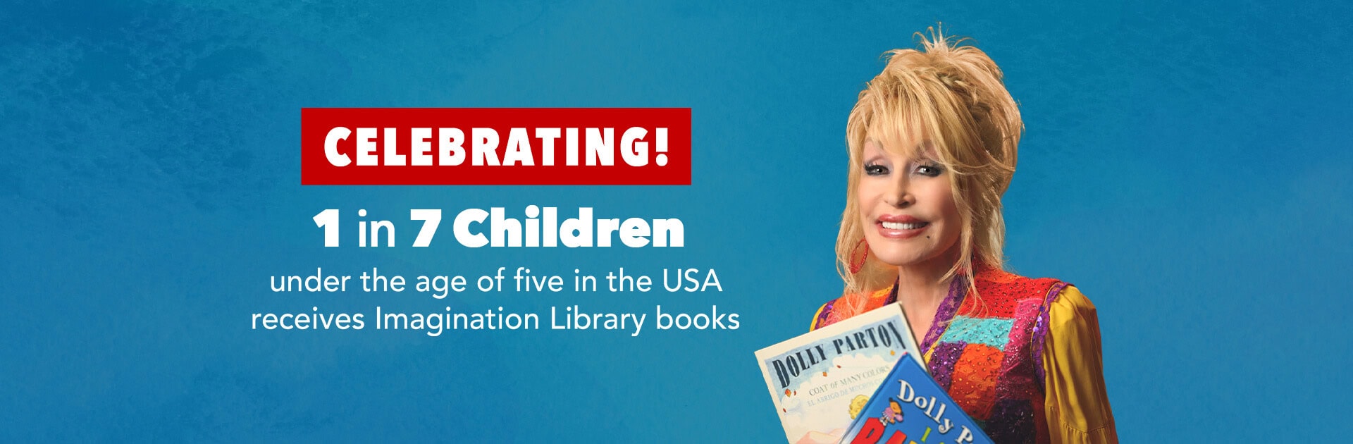 Dolly Parton smiles holding books, with text: Celebrating! 1 in 7 children under the age of five in the USA receives Imagination Library books on a blue background.